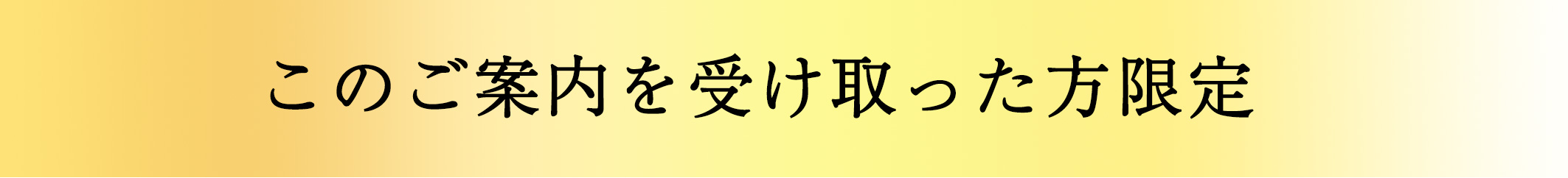 このご案内を受け取った方限定