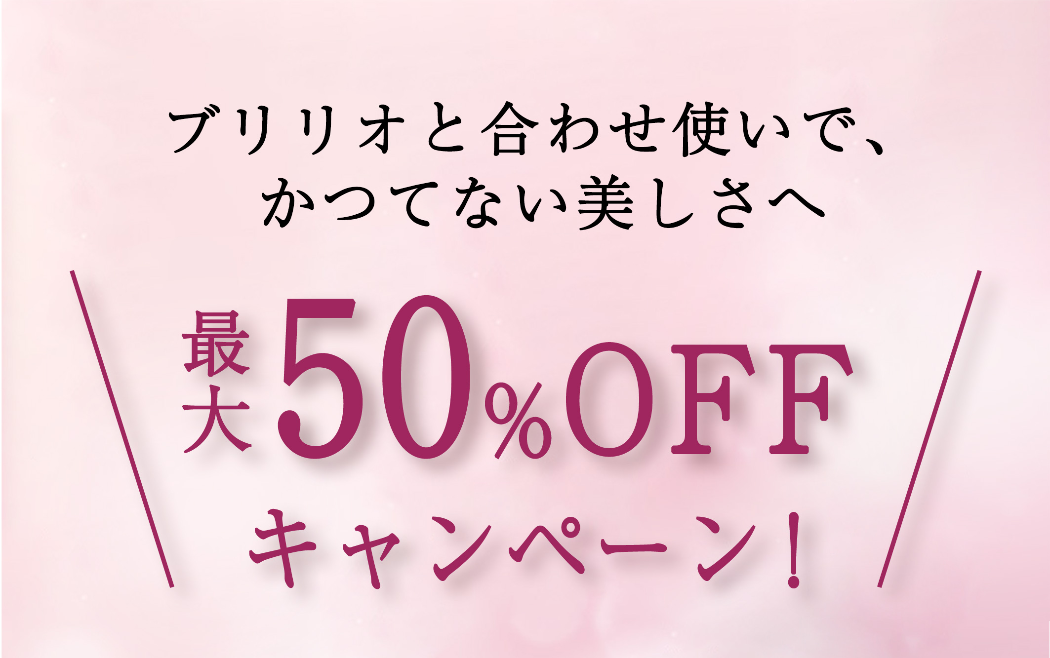 ブリリオと合わせ使いで、かつてない美しさへ　最大50% OFFキャンペーン!