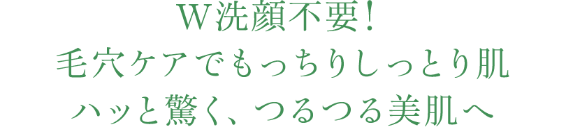 W洗顔不要！毛穴ケアでもっちりしっとり肌ハッと驚く、つるつる美肌へ