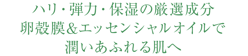 ハリ・弾力・保湿の厳選成分卵殻膜＆エッセンシャルオイルで潤いあふれる肌へ
