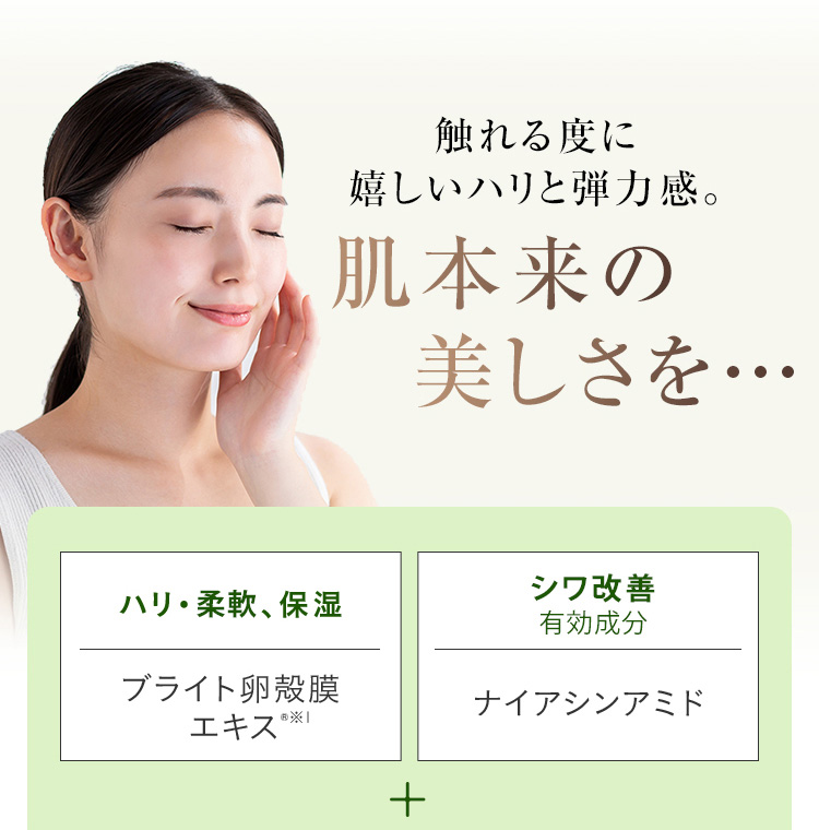 触れる度に嬉しいハリと弾力感　肌本来の美しさを