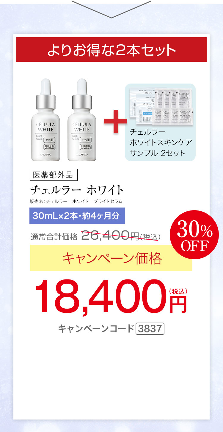 よりお得な2本セット　チェルラー ホワイト［医薬部外品］（30mL）×2　キャンペーン価格30％OFF 18,400円（税込）★さらに、チェルラー ホワイト スキンケアサンプルセットプレゼント　キャンペーンコード3837