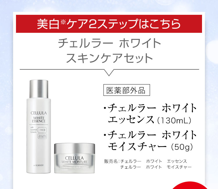 美白※ケア2ステップ チェルラー ホワイト エッセンス（130mL）［医薬部外品］、チェルラー ホワイト モイスチャー（50g）［医薬部外品］