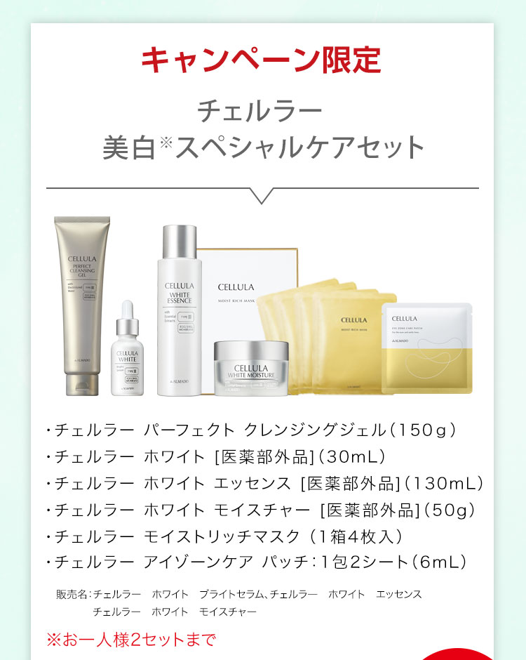 「チェルラー 美白※スペシャルケアセット」チェルラー ホワイト［医薬部外品］（30mL）、チェルラー ホワイト エッセンス［医薬部外品］（130mL）、チェルラー ホワイト モイスチャー［医薬部外品］（50g）、チェルラー パーフェクト クレンジングジェル（150g）、チェルラー モイストリッチマスク（1箱4枚入）、チェルラー アイゾーンケア パッチ 1包2シート（6mL） ※お一人様2セットまで