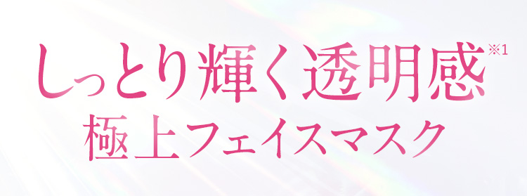 しっとり輝く透明感※1　極上フェイスマスク