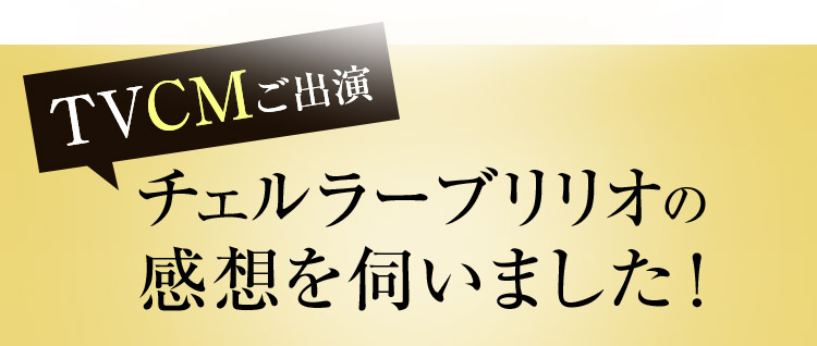 チェルラー ブリリオの 感想を伺いました！