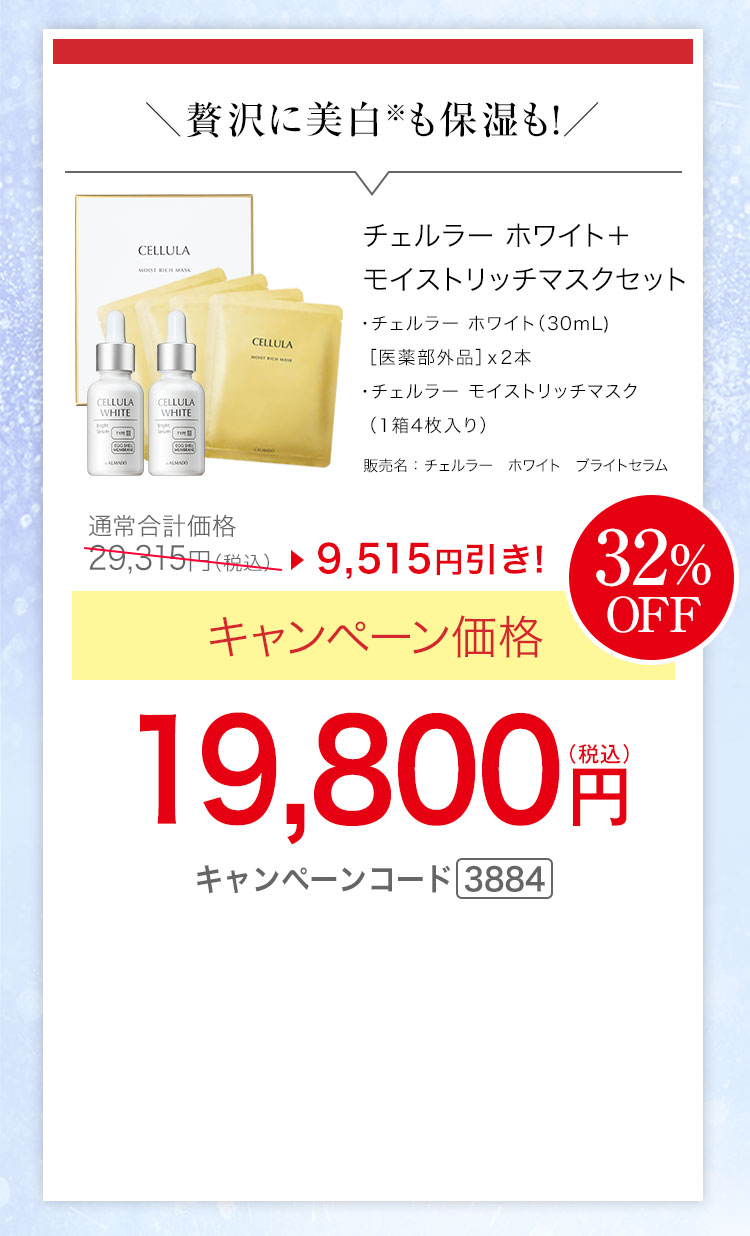 チェルラー ホワイト［医薬部外品］（30mL）×2、チェルラー モイストリッチマスク（1箱4枚入り） キャンペーン価格32％OFF 19,800円（税込）キャンペーンコード3884