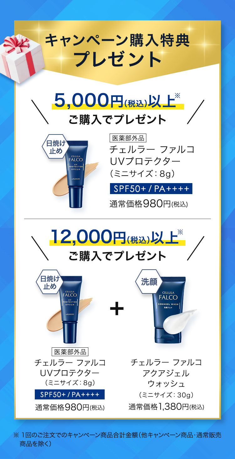 キャンペーン購入特典プレゼント 5,000円（税込）以上※ご購入でプレゼント　チェルラー ファルコ UVプロテクター（ミニサイズ:8g）通常価格980円(税込)　12,000円（税込）以上※ご購入でプレゼント チェルラー ファルコ UVプロテクター（ミニサイズ：8g）通常価格980円(税込)　チェルラー ファルコ アクアジェルウォッシュ（ミニサイズ：30g）通常価格1,380円(税込)　※1回のご注文でのキャンペーン商品合計金額 他キャンペーン商品・通常販売商品を除く