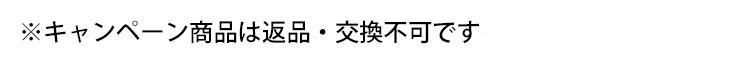※キャンペーン商品は返品・交換不可です。