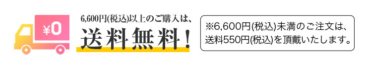 6,600円以上のご購入は、送料無料！※6,600円未満のご注文は、送料550円を頂戴いたします