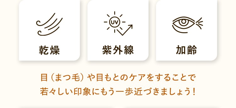 目（まつ毛）や目もとのケアをすることで若々しい印象にもう一歩近づきましょう！