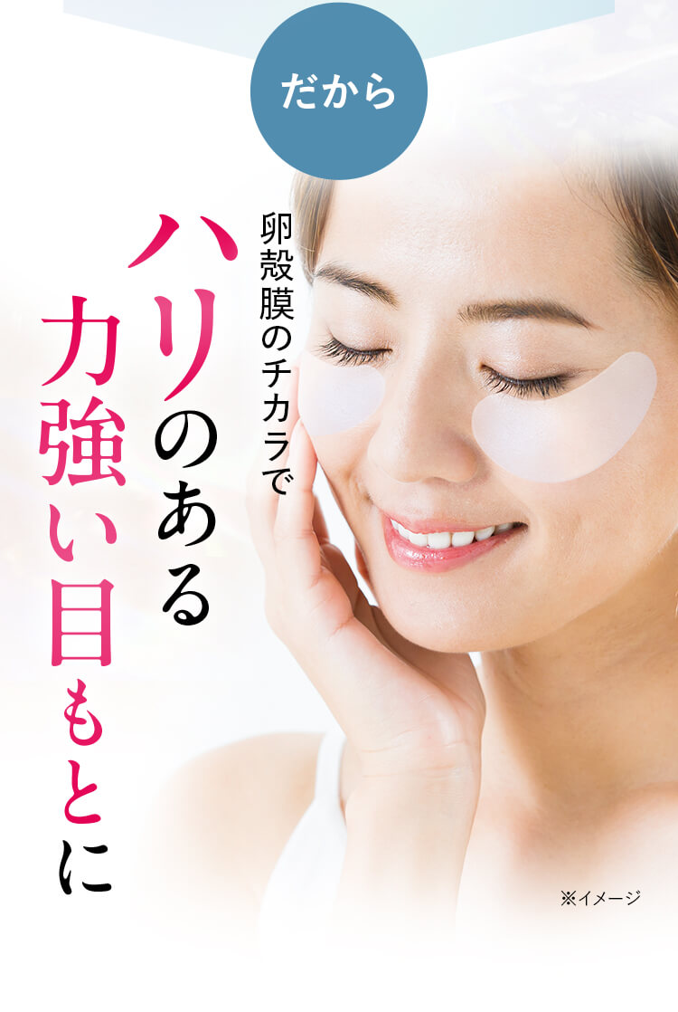 卵殻膜のチカラで ハリのある力強い目もとに