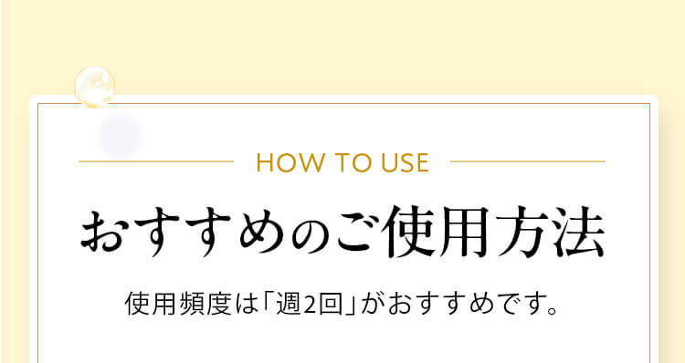 おすすめのご使用方法 使用頻度は「週2回」がおすすめです。
