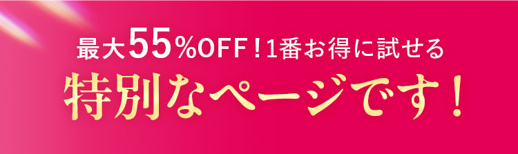 最大55%OFF!1番お得に試せる特別なページです！