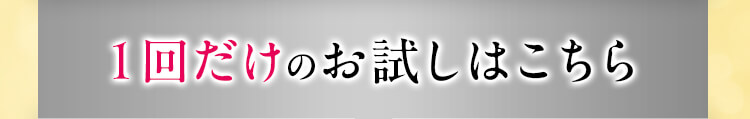 １回だけのお試しはこちら