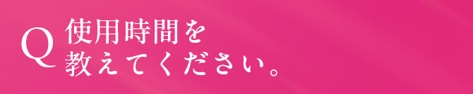 Q. 使用時間を教えてください。