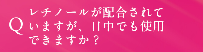 Q. レチノールが配合されていますが、日中でも使用できますか？
