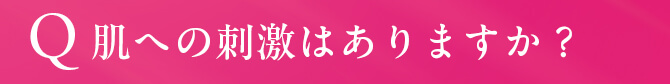 Q. 肌への刺激はありますか？