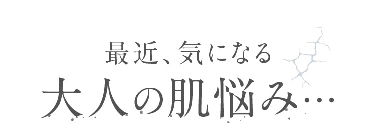 最近、気になる 大人の肌悩み…