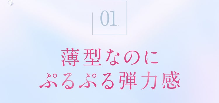 01_薄型なのにぷるぷる弾力感
