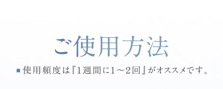 ご使用方法_■使用頻度は『1週間に1～２回』がオススメです。