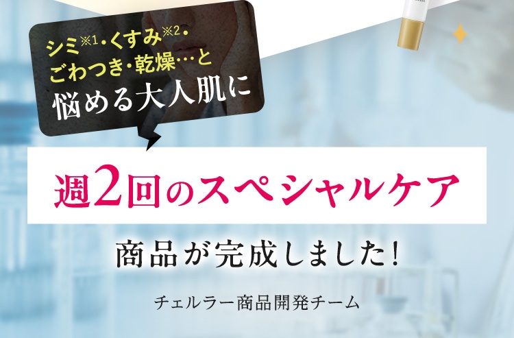 シミ・くすみ・ごわつき・乾燥…と悩める大人肌に 週2回のスペシャルケア 商品が完成しました！チェルラー商品開発チーム