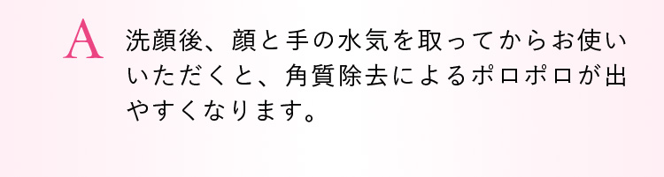 A. 洗顔後に水気を取ってからご使用ください。