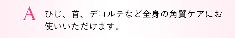 A. ひじ・首・デコルテなどにもお使いいただけます。
