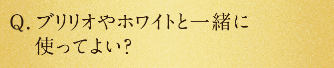 Q.ブリリオやホワイトと一緒に使ってよい？