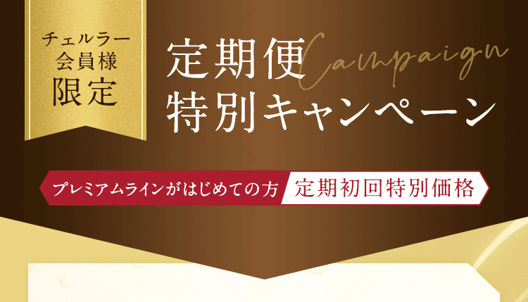 チェルラー会員様 限定 定期便特別キャンペーン。プレミアムラインがはじめての方。定期初回特別価格