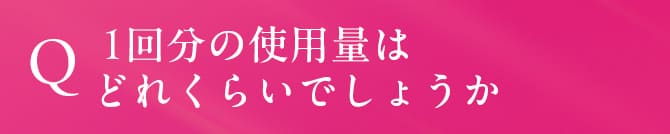 1回分の使用量はどれくらいでしょうか