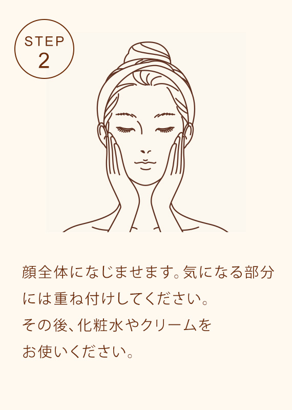 STEP2 顔全体になじませます。気になる部分には重ね付けしてください。その後、化粧水やクリームをお使いください。