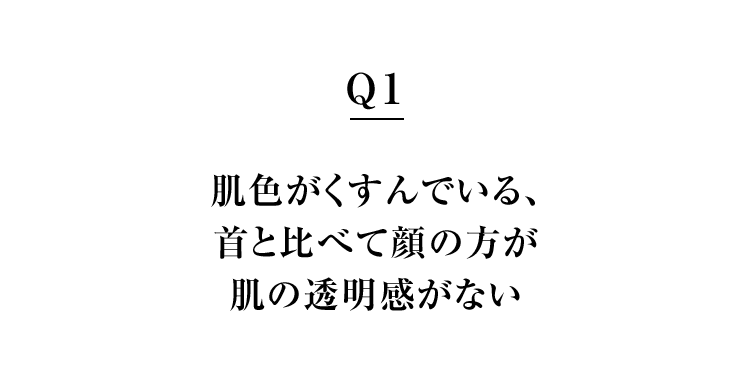 Q1　肌色がくすんでいる、首と比べて顔の方が肌の透明感がない