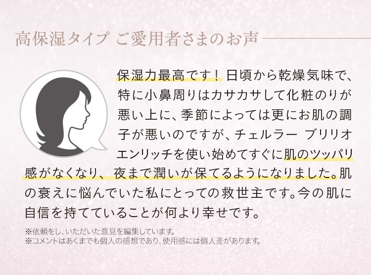 ご愛用者さま「保湿力最高です！肌のツッパリ感がなくなり、夜まで潤いが保てるようになりました。」
