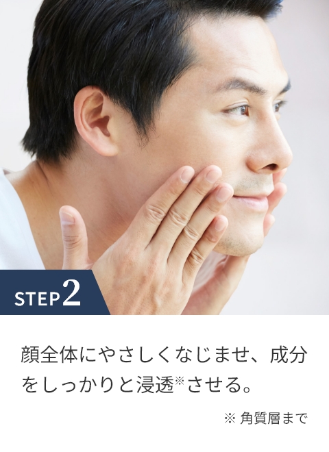STEP 2 顔全体にやさしくなじませ、成分をしっかりと浸透※させる。 ※ 角質層まで