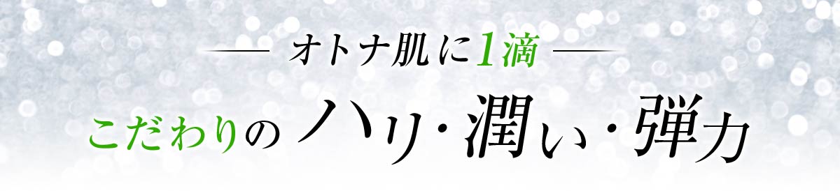 オトナ肌に1滴こだわりの ハリ・潤い・弾力