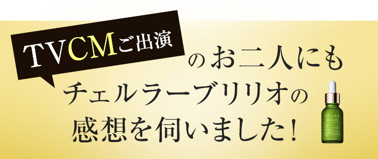 TVCMご出演のお二人にもチェルラーブリリオの感想を伺いました！