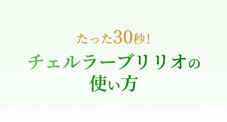 たった30秒！チェルラーブリリオの使い方