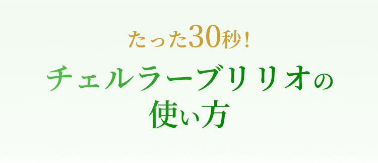 たった30秒！チェルラーブリリオの使い方