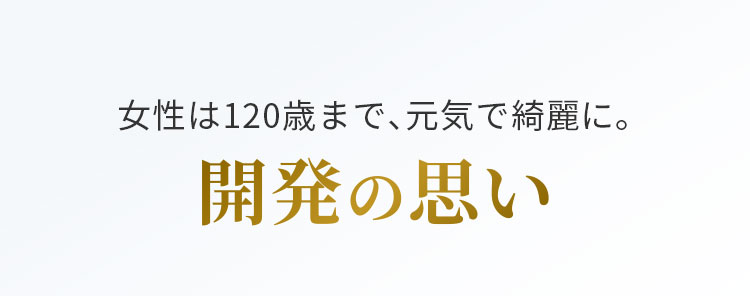 女性は120歳まで、元気で綺麗に。開発の思い