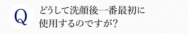 どうして洗顔後一番最初に使用するのですか？