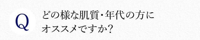 どの様な肌質・年代の方にオススメですか？
