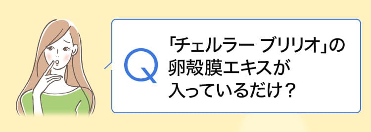 チェルラーブリリオって卵殻膜エキスが入っているだけ？ 