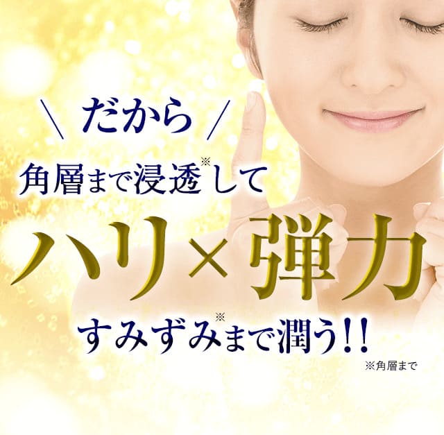 だから角層まで浸透してハリ×弾力すみずみまで潤う！！