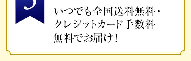 いつでも全国送料無料・クレジットカード手数料無料でお届け！