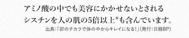 アミノ酸の中でも美容にかかせないとされるシスチンを人の肌の5倍以上も含んでいます。