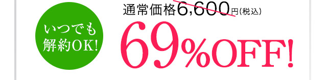 いつでも解約OK！ 通常価格6,600円（税込）が69%OFF