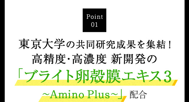 Point01 東京大学の研究成果を集結！独自成分「卵殻膜エキス」配合