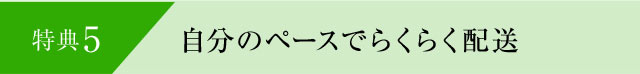 特典5 自分のペースでらくらく配送