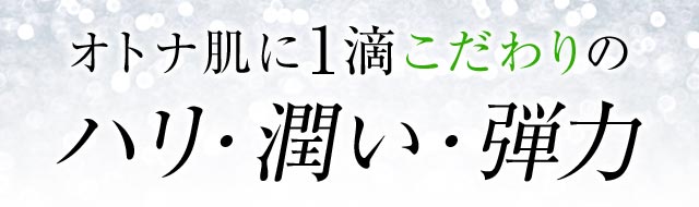 オトナ肌に1滴こだわりの ハリ・潤い・弾力